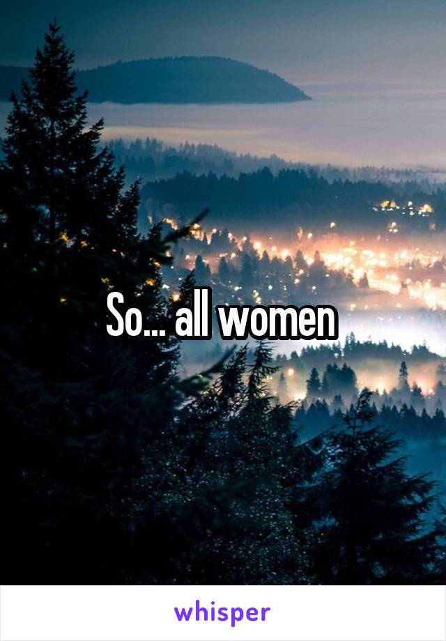 So... all women 