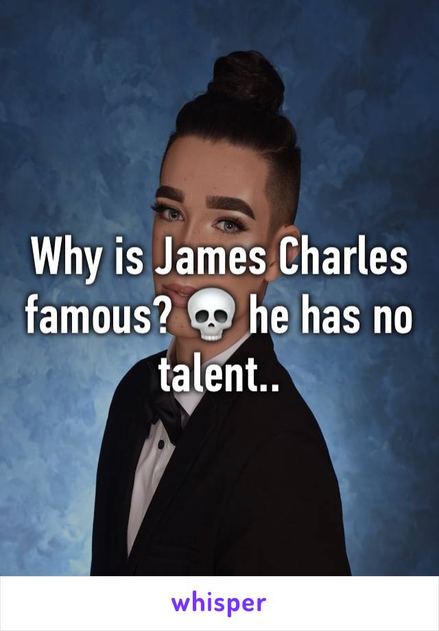 Why is James Charles famous? 💀 he has no talent..