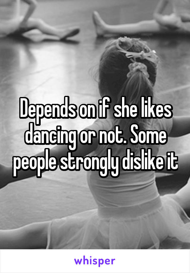Depends on if she likes dancing or not. Some people strongly dislike it