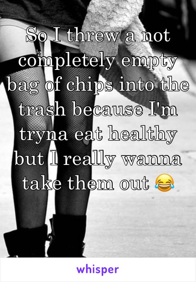 So I threw a not completely empty bag of chips into the trash because I'm tryna eat healthy but I really wanna take them out 😂
