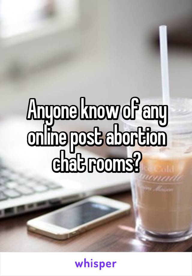 Anyone know of any online post abortion chat rooms?