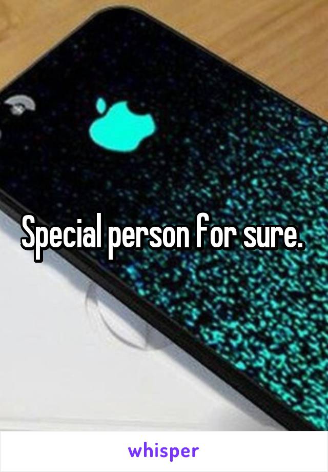 Special person for sure. 