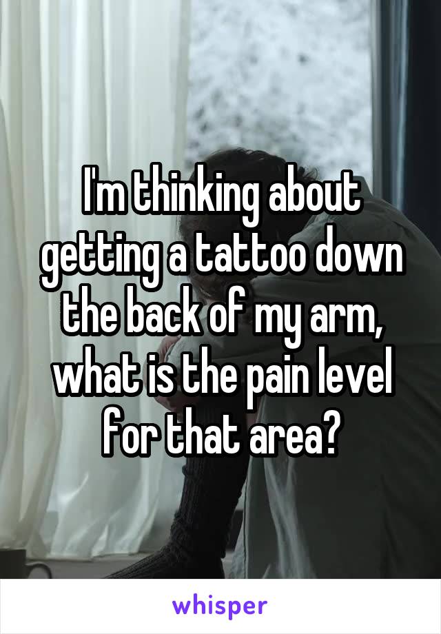 I'm thinking about getting a tattoo down the back of my arm, what is the pain level for that area?