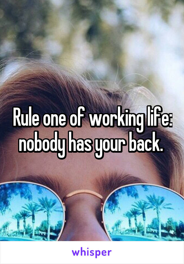 Rule one of working life: nobody has your back. 