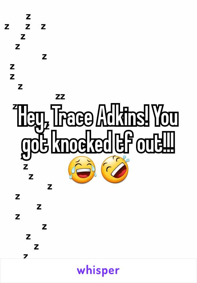 Hey, Trace Adkins! You got knocked tf out!!!😂🤣