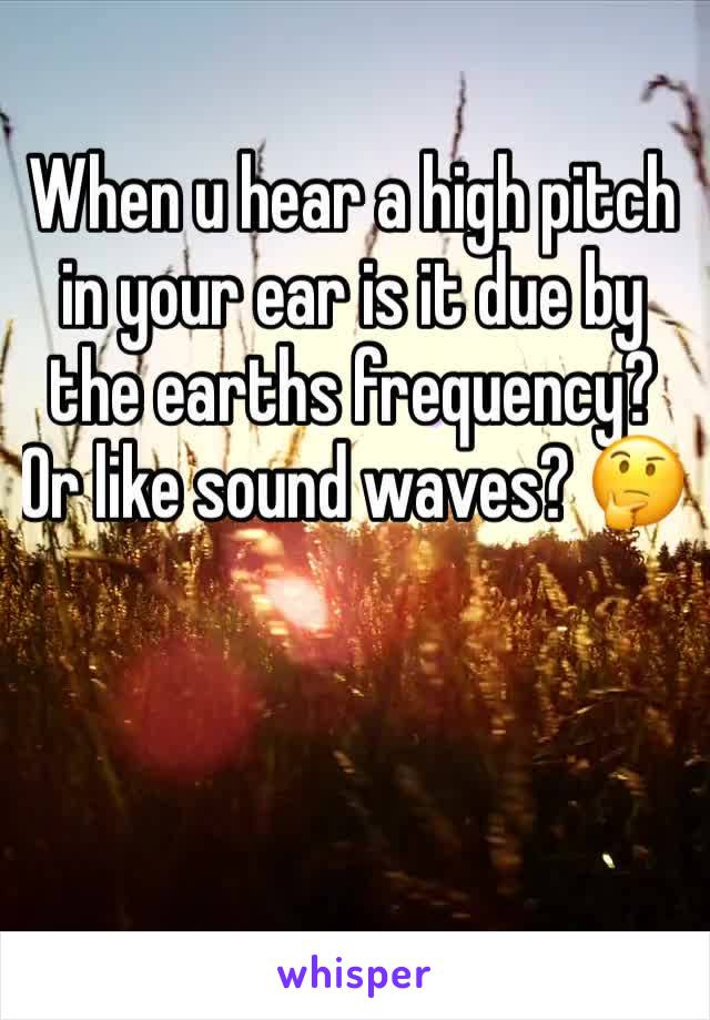 When u hear a high pitch in your ear is it due by the earths frequency?  Or like sound waves? 🤔