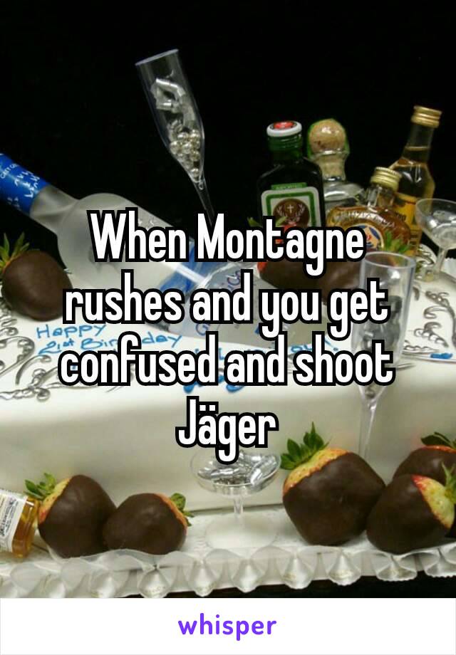 When Montagne rushes and you get confused and shoot Jäger