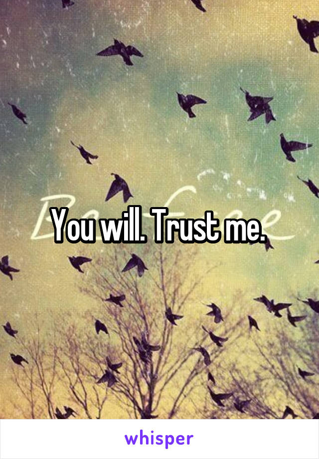 You will. Trust me. 
