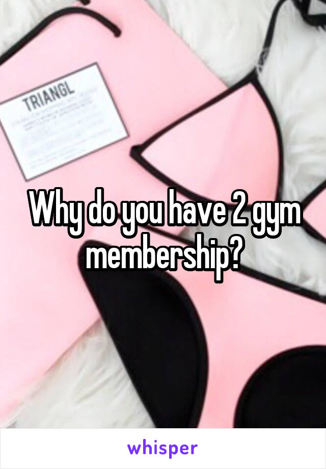 Why do you have 2 gym membership?