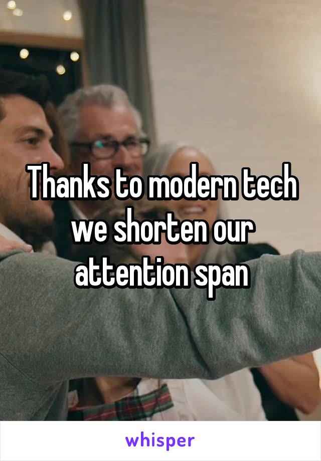 Thanks to modern tech we shorten our attention span