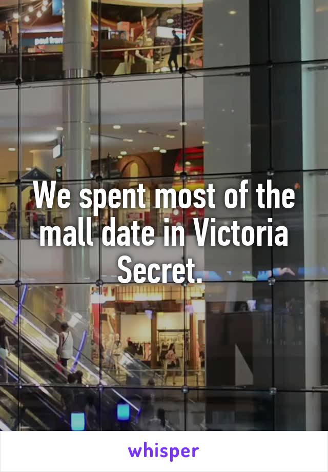 We spent most of the mall date in Victoria Secret. 