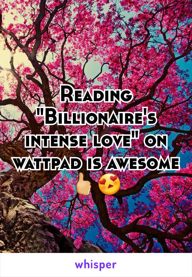 Reading "Billionaire's intense love" on wattpad is awesome🖒😍