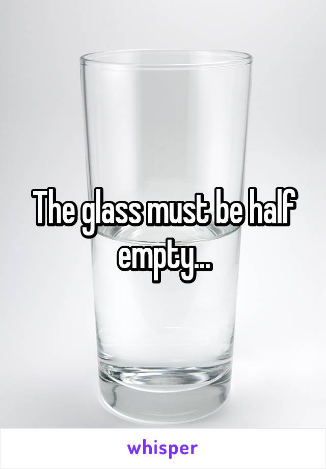 The glass must be half empty...