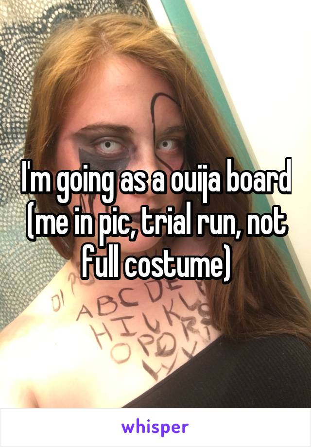 I'm going as a ouija board (me in pic, trial run, not full costume)