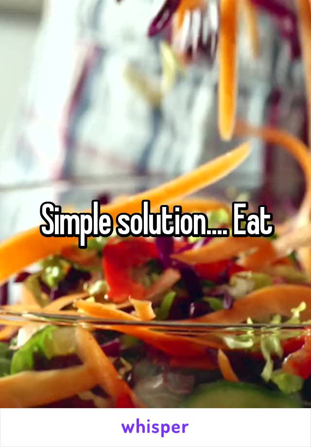 Simple solution.... Eat