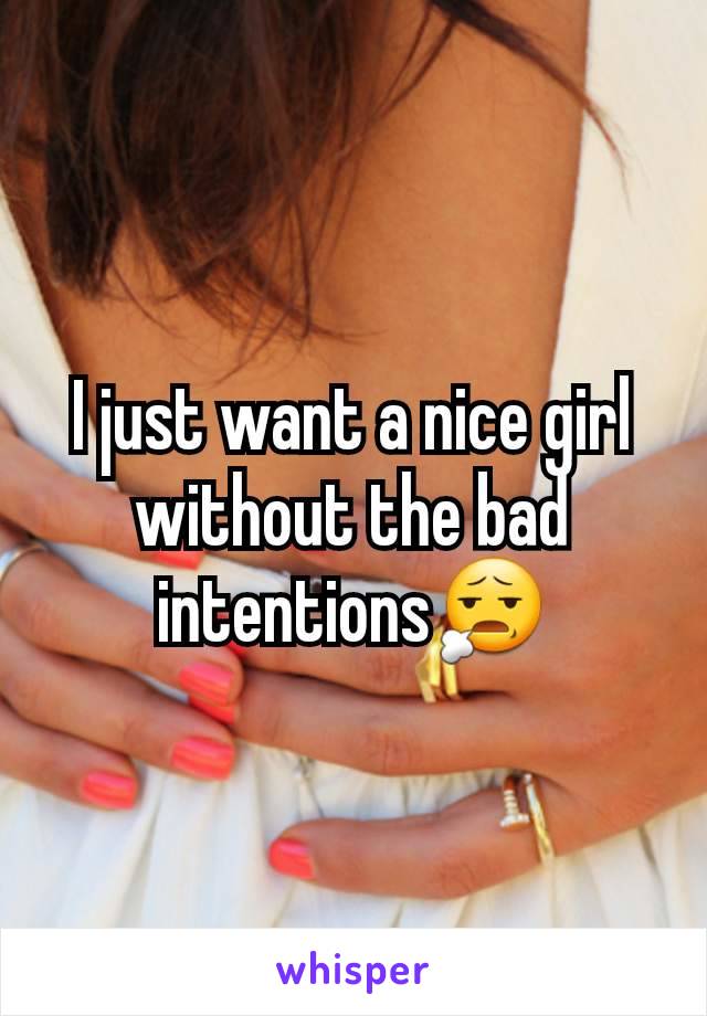 I just want a nice girl without the bad intentions😧