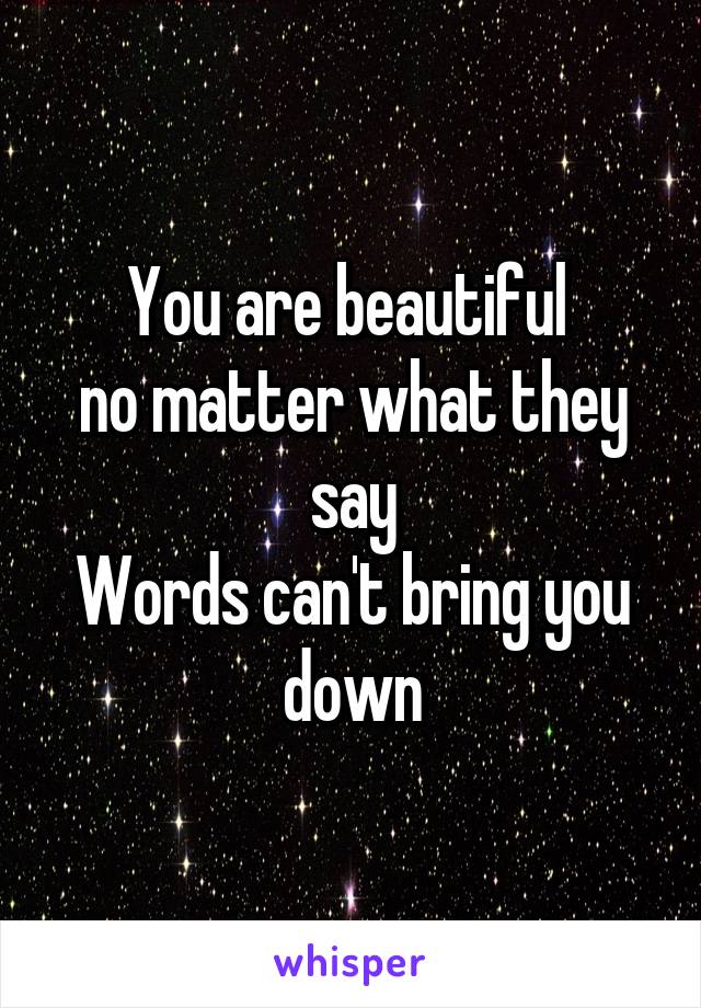 You are beautiful 
no matter what they say
Words can't bring you down