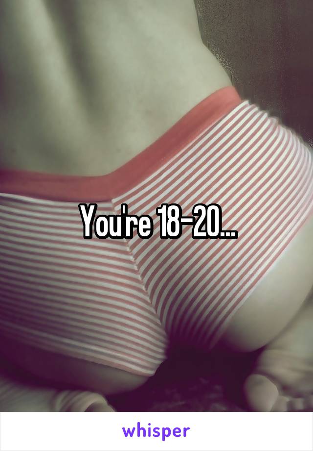 You're 18-20...