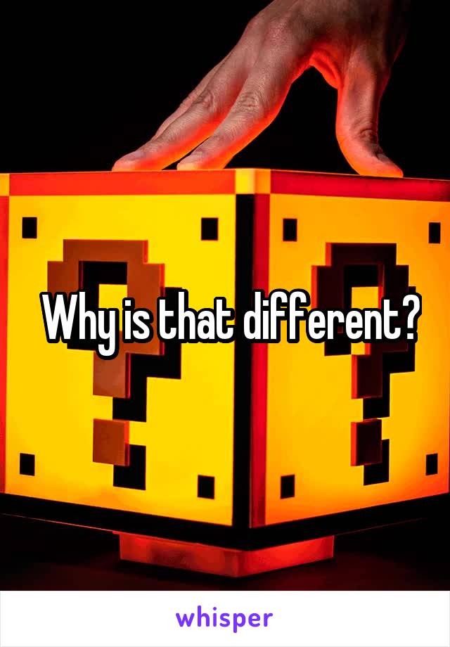  Why is that different?