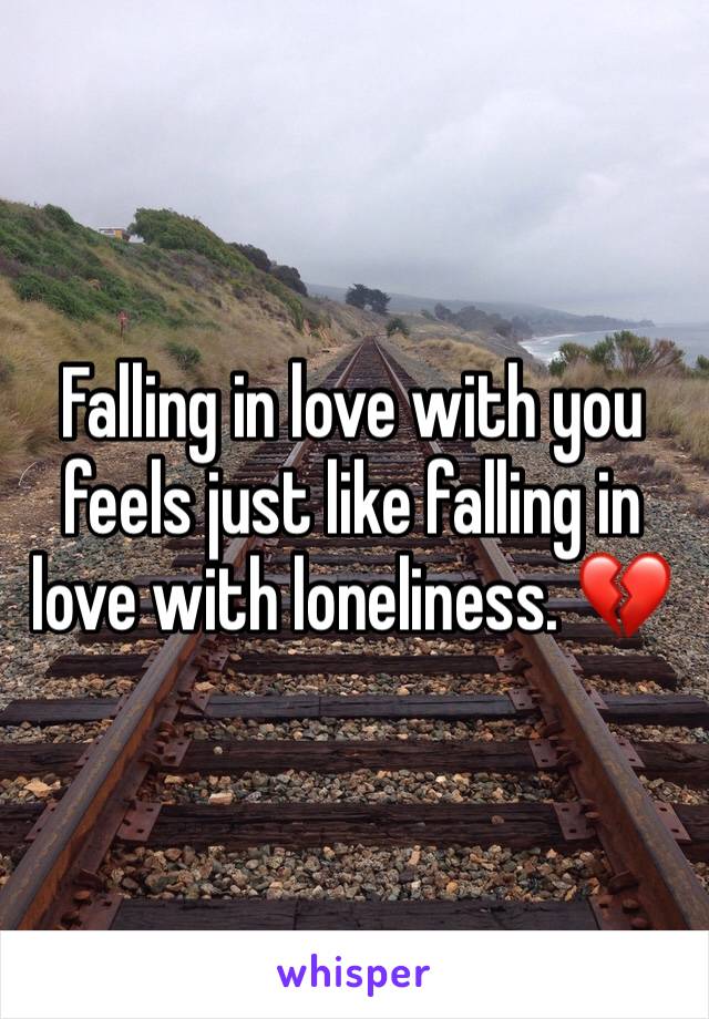 Falling in love with you feels just like falling in love with loneliness. 💔
