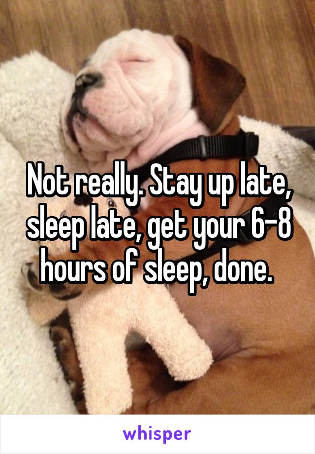 Not really. Stay up late, sleep late, get your 6-8 hours of sleep, done. 