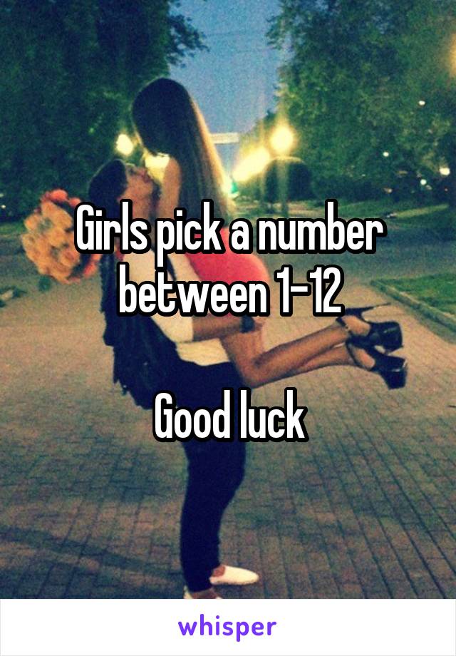 Girls pick a number between 1-12

Good luck