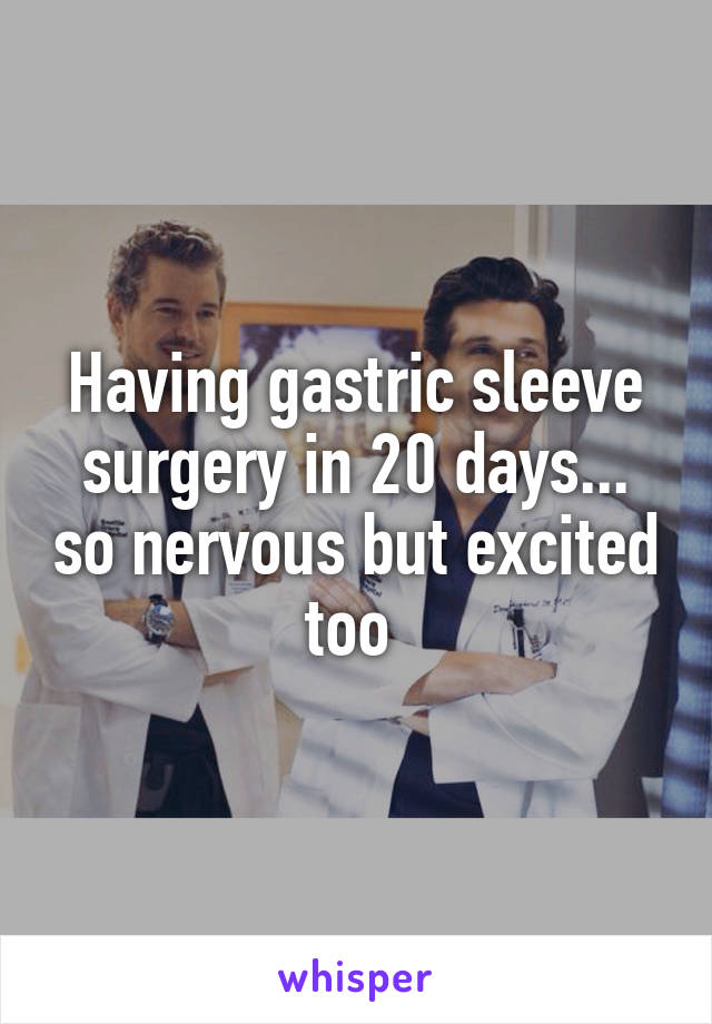 Having gastric sleeve surgery in 20 days... so nervous but excited too 