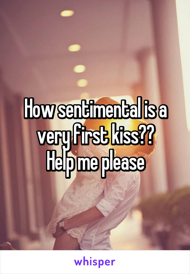 How sentimental is a very first kiss??
Help me please