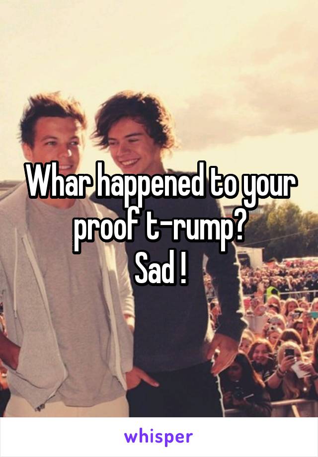 Whar happened to your proof t-rump?
Sad !