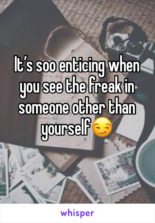 It’s soo enticing when you see the freak in someone other than yourself😏