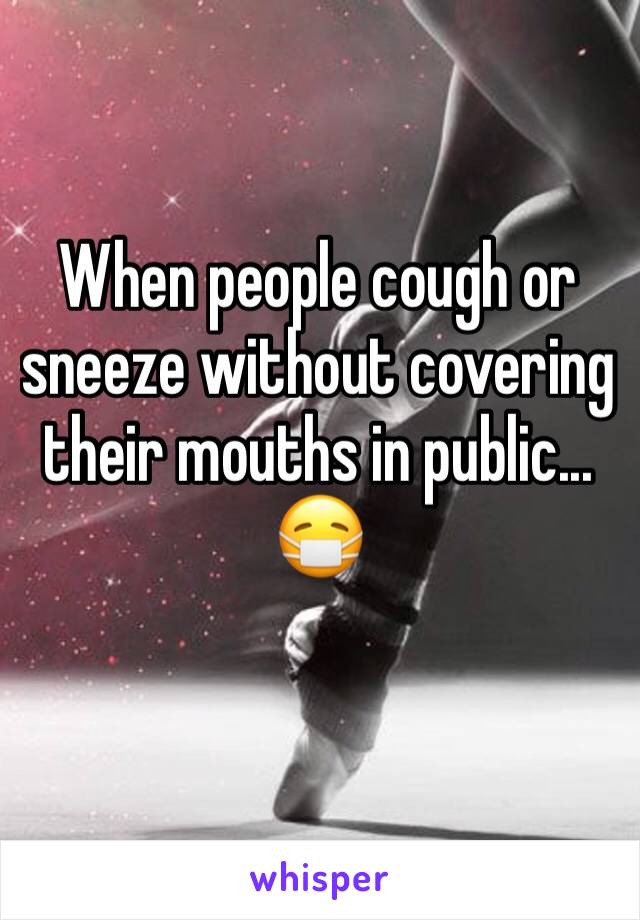 When people cough or sneeze without covering their mouths in public... 😷