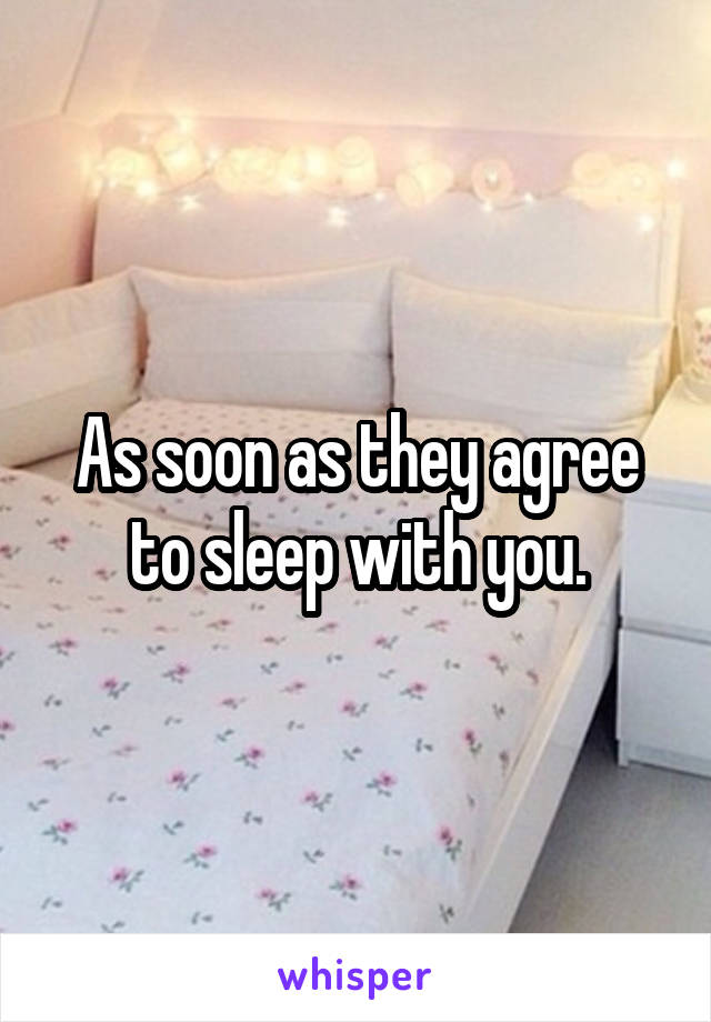 As soon as they agree to sleep with you.