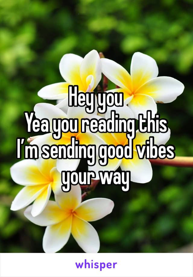 Hey you
Yea you reading this
I’m sending good vibes your way