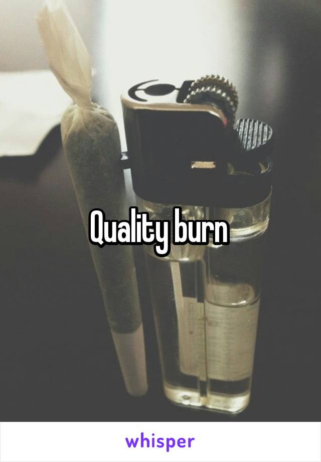 Quality burn 