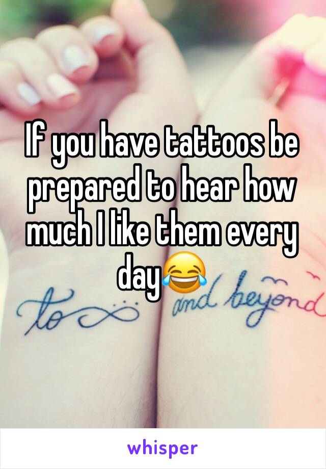 If you have tattoos be prepared to hear how much I like them every day😂