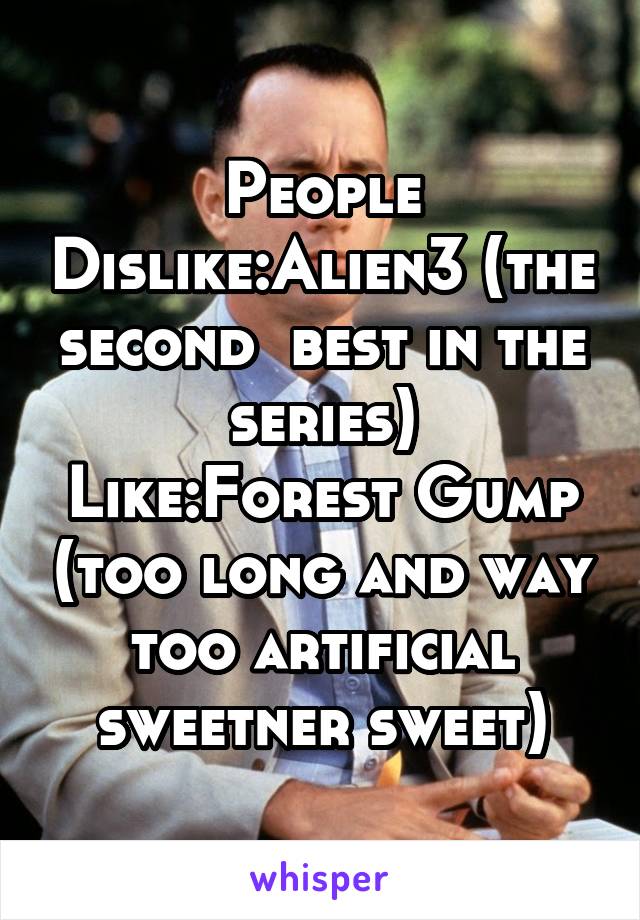 People Dislike:Alien3 (the second  best in the series)
Like:Forest Gump (too long and way too artificial sweetner sweet)