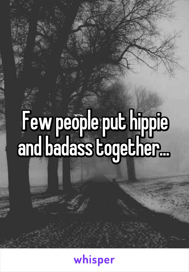 Few people put hippie and badass together... 