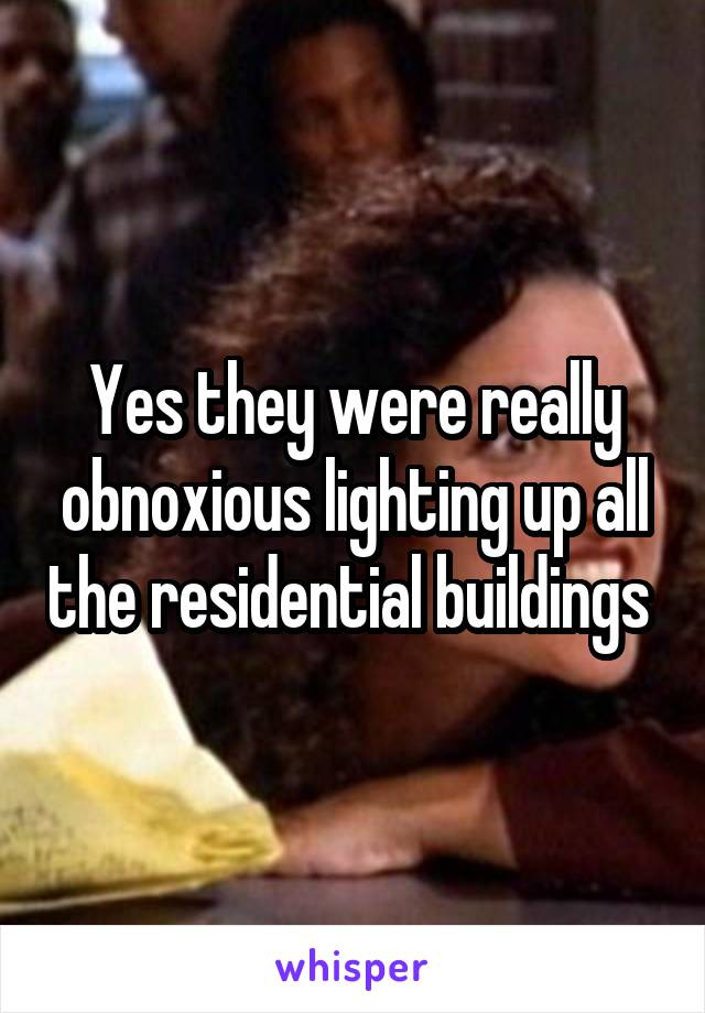 Yes they were really obnoxious lighting up all the residential buildings 