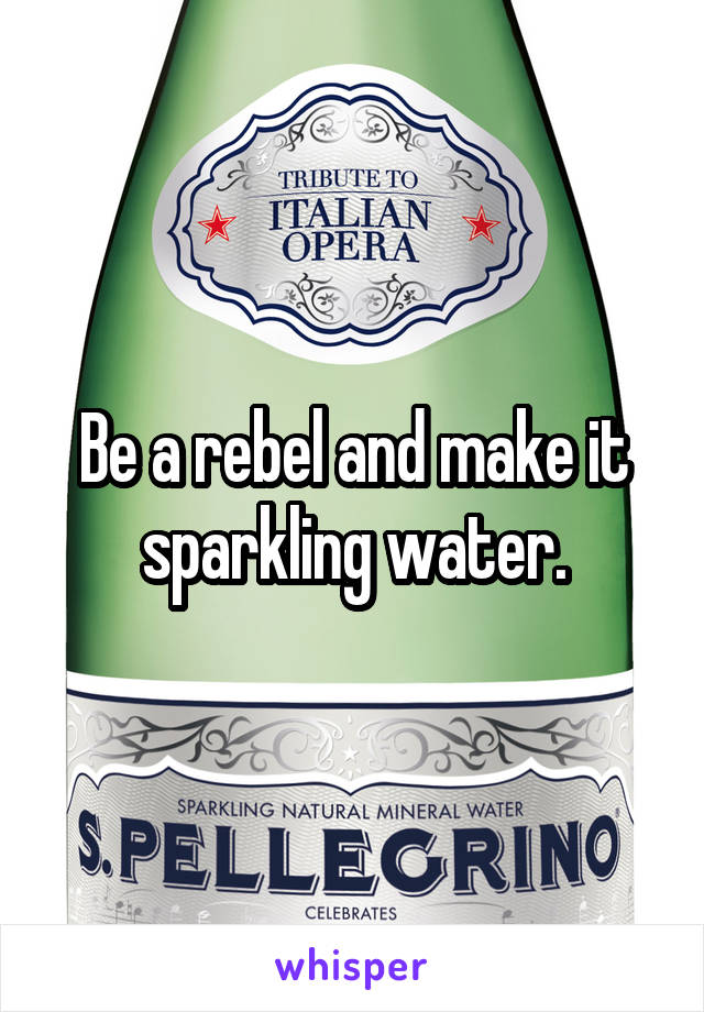 Be a rebel and make it sparkling water.