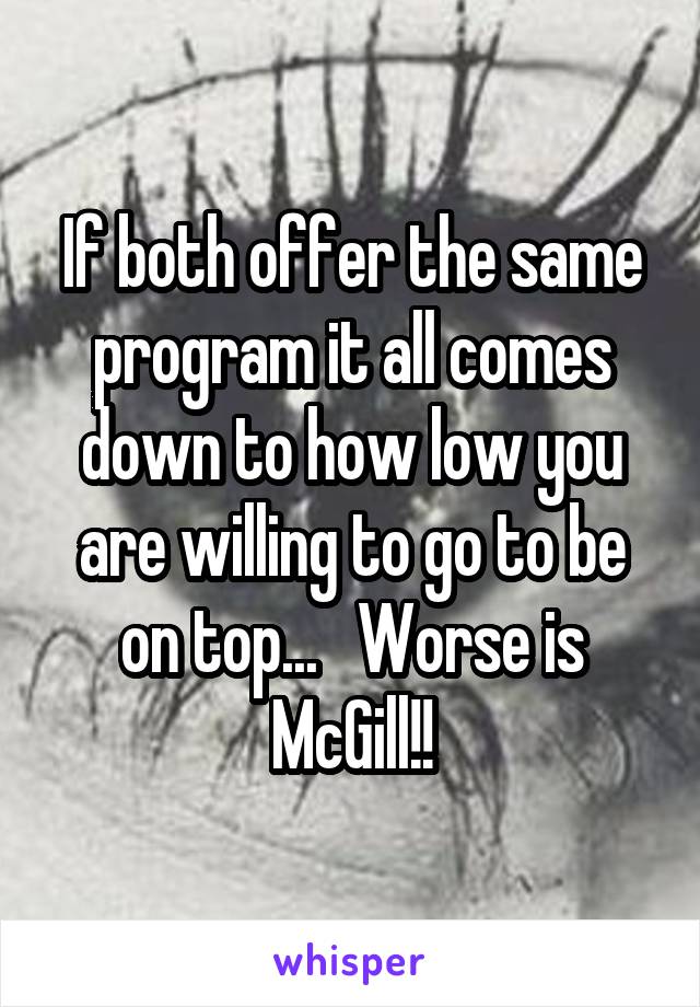 If both offer the same program it all comes down to how low you are willing to go to be on top...   Worse is McGill!!