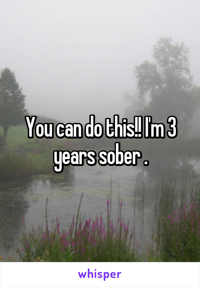 You can do this!! I'm 3 years sober .