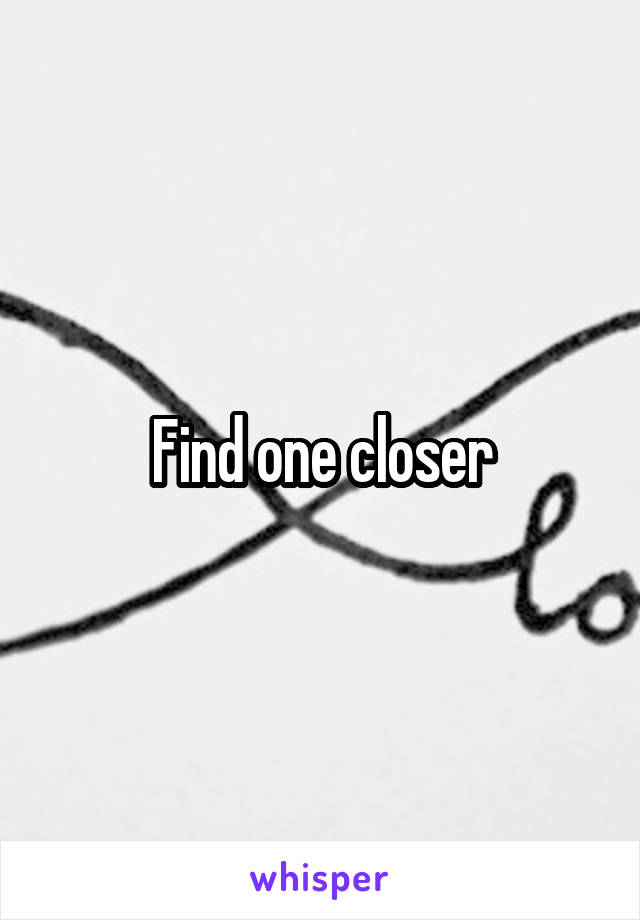 Find one closer