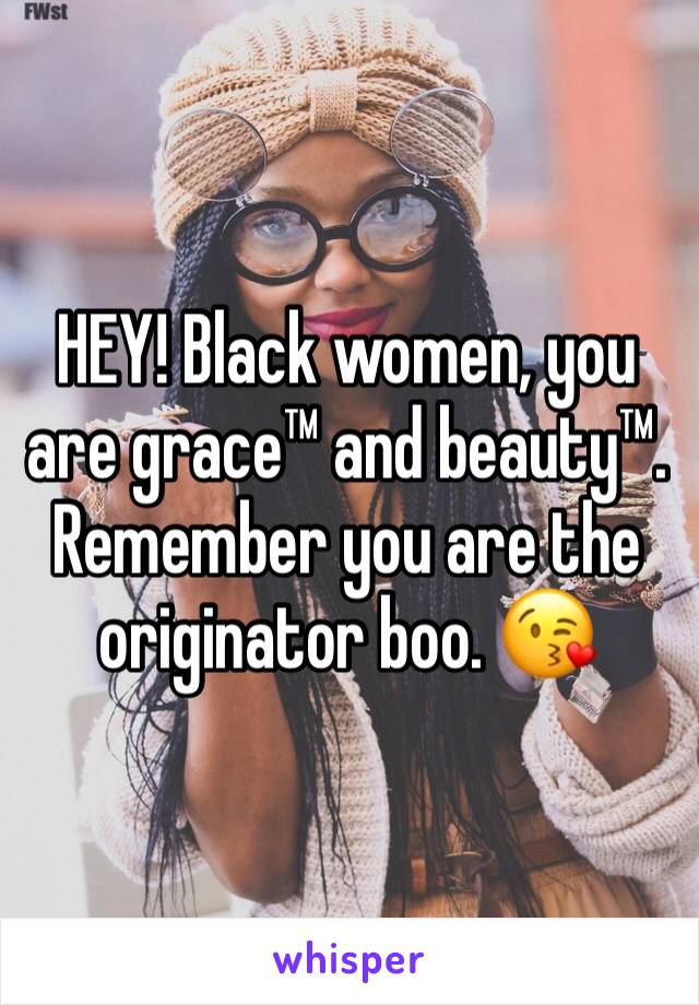 HEY! Black women, you are grace™ and beauty™. Remember you are the originator boo. 😘