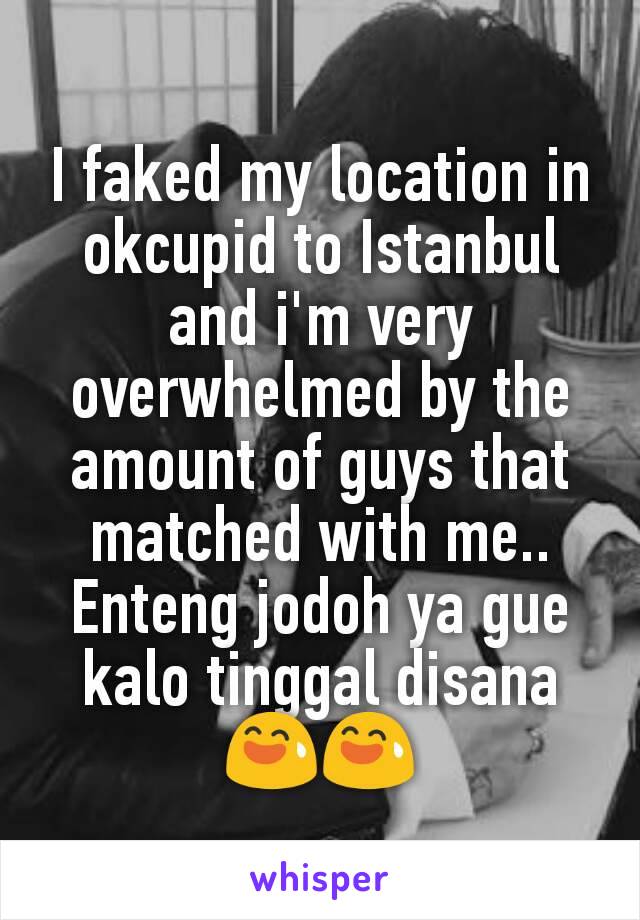 I faked my location in okcupid to Istanbul and i'm very overwhelmed by the amount of guys that matched with me.. Enteng jodoh ya gue kalo tinggal disana 😅😅