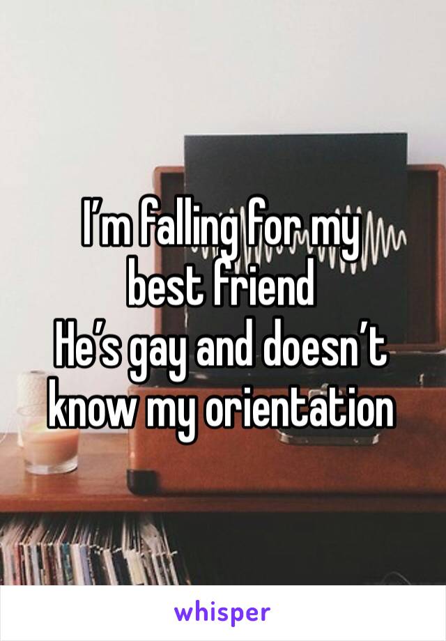 I’m falling for my best friend 
He’s gay and doesn’t know my orientation 