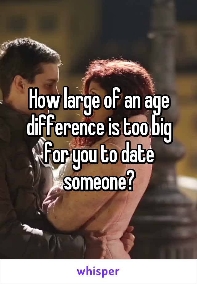 How large of an age difference is too big for you to date someone?