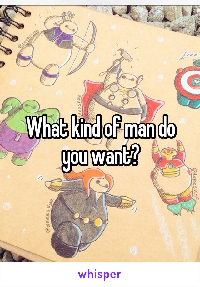 What kind of man do you want?