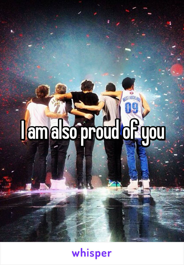 I am also proud of you