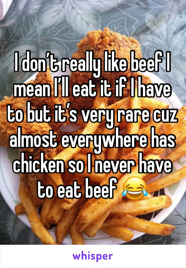 I don’t really like beef I mean I’ll eat it if I have to but it’s very rare cuz almost everywhere has chicken so I never have to eat beef 😂