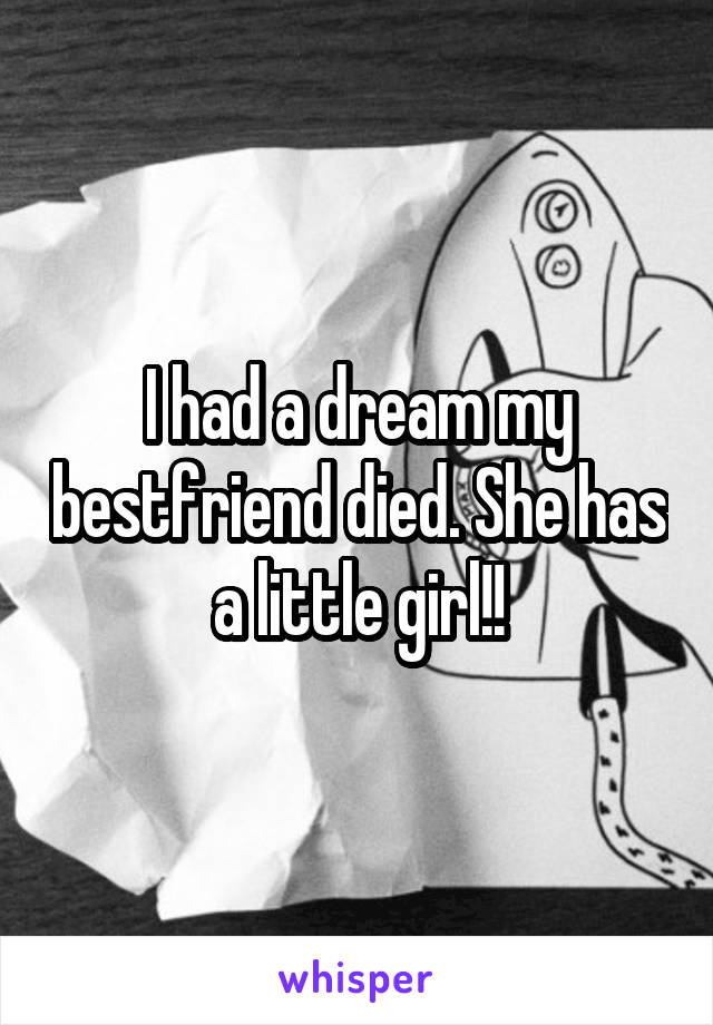 I had a dream my bestfriend died. She has a little girl!!